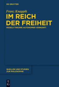 Title: Im Reich der Freiheit: Hegels Theorie autonomer Vernunft, Author: Franz Knappik