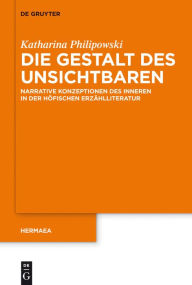 Title: Die Gestalt des Unsichtbaren: Narrative Konzeptionen des Inneren in der höfischen Erzählliteratur, Author: Katharina Silke Philipowski