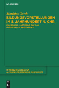 Title: Bildungsvorstellungen im 5. Jahrhundert n. Chr.: Macrobius, Martianus Capella und Sidonius Apollinaris, Author: Matthias Gerth