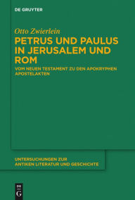 Title: Petrus und Paulus in Jerusalem und Rom: Vom Neuen Testament zu den apokryphen Apostelakten, Author: Otto Zwierlein