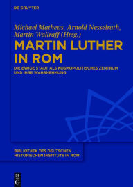Title: Martin Luther in Rom: Die Ewige Stadt als kosmopolitisches Zentrum und ihre Wahrnehmung, Author: Michael Matheus