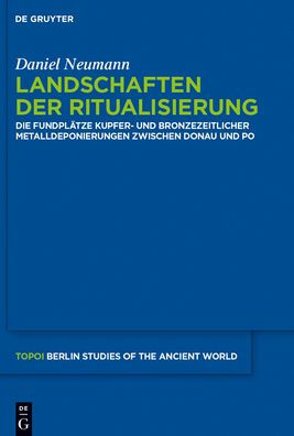 Landschaften der Ritualisierung: Die Fundplätze kupfer- und bronzezeitlicher Metalldeponierungen zwischen Donau Po