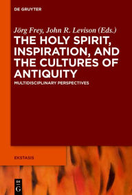 Title: The Holy Spirit, Inspiration, and the Cultures of Antiquity: Multidisciplinary Perspectives, Author: Jorg Frey