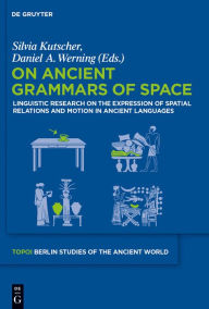 Title: On Ancient Grammars of Space: Linguistic Research on the Expression of Spatial Relations and Motion in Ancient Languages, Author: Silvia Kutscher