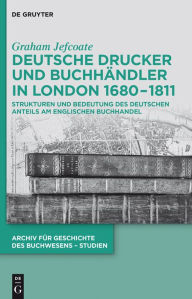 Title: Deutsche Drucker und Buchhändler in London 1680-1811: Strukturen und Bedeutung des deutschen Anteils am englischen Buchhandel, Author: Graham Jefcoate
