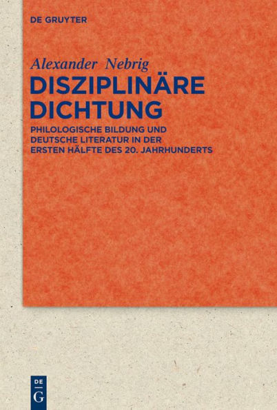 Disziplinäre Dichtung: Philologische Bildung und deutsche Literatur in der ersten Hälfte des 20. Jahrhunderts