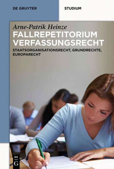 Systematisches Fallrepetitorium Verfassungsrecht: Staatsorganisationsrecht, Grundrechte, Europarecht
