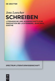 Title: Schreiben: Literarische und wissenschaftliche Innovation bei Lichtenberg, Jean Paul, Goethe, Author: Jens Loescher