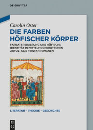 Title: Die Farben höfischer Körper: Farbattribuierung und höfische Identität in mittelhochdeutschen Artus- und Tristanromanen, Author: Carolin Oster