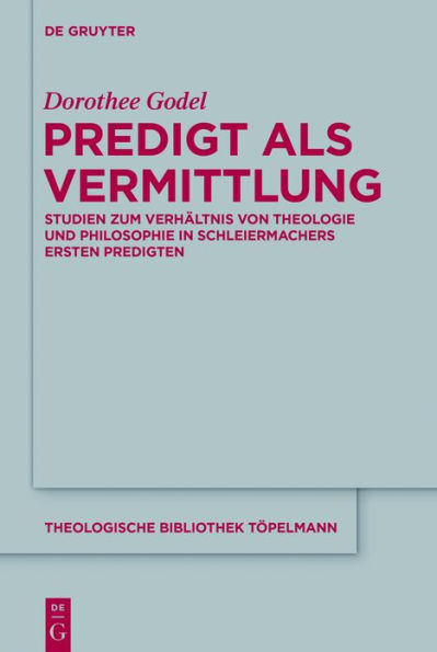 Predigt als Vermittlung: Studien zum Verhältnis von Theologie und Philosophie in Schleiermachers ersten Predigten