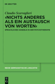 Title: >Nichts anderes als ein Austausch von Worten<: Sprachliches Handeln in der Psychotherapie, Author: Claudio Scarvaglieri