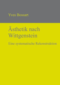 Title: Ästhetik nach Wittgenstein: Eine systematische Rekonstruktion, Author: Yves Bossart