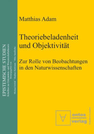 Title: Theoriebeladenheit und Objektivität: Zur Rolle der Beobachtung in den Naturwissenschaften, Author: Matthias Adam