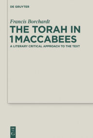Title: The Torah in 1Maccabees: A Literary Critical Approach to the Text, Author: Francis Borchardt