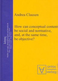 Title: How can conceptual content be social and normative, and, at the same time, be objective?, Author: Andrea Clausen