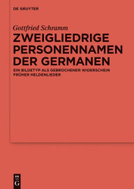 Title: Zweigliedrige Personennamen der Germanen: Ein Bildetyp als gebrochener Widerschein früher Heldenlieder, Author: Gottfried Schramm