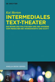 Title: Intermediales Text-Theater: Die Bühne des Politischen und des Wissens vom Menschen bei Wordsworth und Scott, Author: Kai Merten
