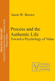 Title: Process and the Authentic Life: Toward a Psychology of Value, Author: Jason W. Brown