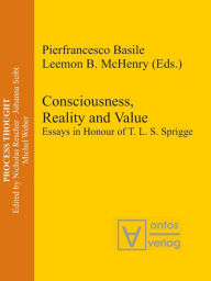 Title: Consciousness, Reality and Value: Essays in Honour of T. L. S. Sprigge, Author: Pierfrancesco Basile