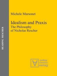 Title: Idealism and Praxis: The Philosophy of Nicholas Rescher, Author: Michele Marsonet