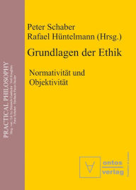 Title: Grundlagen der Ethik: Normativit?t und Objektivit?t, Author: Peter Schaber