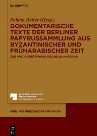 Title: Dokumentarische Texte der Berliner Papyrussammlung aus byzantinischer und früharabischer Zeit: Zur Wiedereröffnung des Neuen Museums, Author: Fabian Reiter