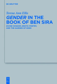 Title: Gender in the Book of Ben Sira: Divine Wisdom, Erotic Poetry, and the Garden of Eden, Author: Teresa Ann Ellis