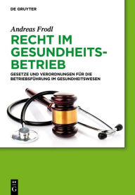 Title: Recht im Gesundheitsbetrieb: Gesetze und Verordnungen für die Betriebsführung im Gesundheitswesen / Edition 1, Author: Andreas Frodl