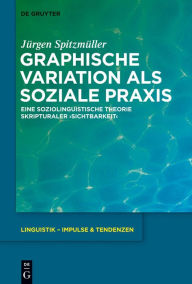 Title: Graphische Variation als soziale Praxis: Eine soziolinguistische Theorie skripturaler >Sichtbarkeit<, Author: Jürgen Spitzmüller