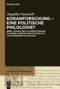 Title: Koranforschung - eine politische Philologie?: Bibel, Koran und Islamentstehung im Spiegel spätantiker Textpolitik und moderner Philologie, Author: Angelika Neuwirth