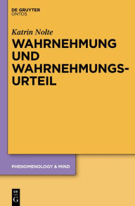 Title: Wahrnehmung und Wahrnehmungsurteil: Zur Kritik eines philosophiegeschichtlichen Dogmas, Author: Katrin Nolte