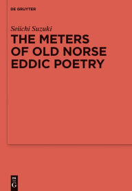 Title: The Meters of Old Norse Eddic Poetry: Common Germanic Inheritance and North Germanic Innovation, Author: Seiichi Suzuki