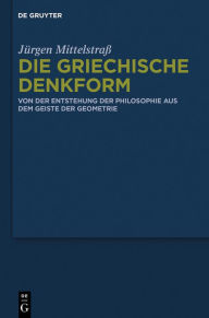 Title: Die griechische Denkform: Von der Entstehung der Philosophie aus dem Geiste der Geometrie, Author: Jürgen Mittelstraß
