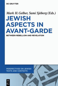 Title: Jewish Aspects in Avant-Garde: Between Rebellion and Revelation, Author: Mark H. Gelber