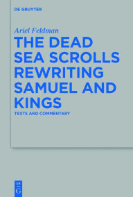 Title: The Dead Sea Scrolls Rewriting Samuel and Kings: Texts and Commentary, Author: Ariel Feldman