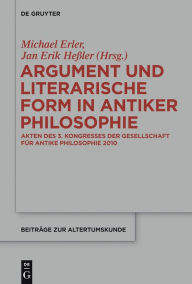 Title: Argument und literarische Form in antiker Philosophie: Akten des 3. Kongresses der Gesellschaft für antike Philosophie 2010, Author: Michael Erler