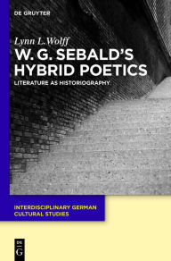 Title: W.G. Sebald's Hybrid Poetics: Literature as Historiography, Author: Lynn L. Wolff