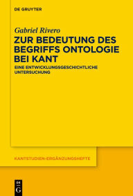 Title: Zur Bedeutung des Begriffs Ontologie bei Kant: Eine entwicklungsgeschichtliche Untersuchung, Author: Gabriel Rivero