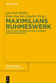 Title: Maximilians Ruhmeswerk: Künste und Wissenschaften im Umkreis Kaiser Maximilians I., Author: Jan-Dirk Müller