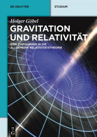 Title: Gravitation und Relativität: Eine Einführung in die Allgemeine Relativitätstheorie, Author: Holger Göbel