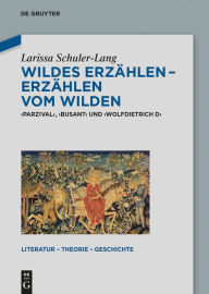 Title: Wildes Erzählen - Erzählen vom Wilden: 'Parzival', 'Busant' und 'Wolfdietrich D', Author: Larissa Schuler-Lang