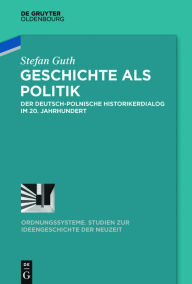 Title: Geschichte als Politik: Der deutsch-polnische Historikerdialog im 20. Jahrhundert, Author: Stefan Guth