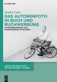 Title: Das Autorenfoto in Buch und Buchwerbung: Autorinszenierung und Kanonisierung mit Bildern, Author: Sandra Oster