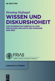 Title: Wissen und Diskurshoheit: Zum Wissenschaftsbezug in Lyrik, Poetologie und Kritik des Parnasse 1840-1900, Author: Henning Hufnagel