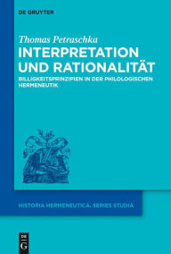 Title: Interpretation und Rationalität: Billigkeitsprinzipien in der philologischen Hermeneutik, Author: Thomas Petraschka