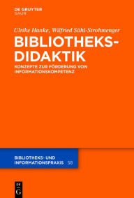 Title: Bibliotheksdidaktik: Grundlagen zur Förderung von Informationskompetenz, Author: Ulrike Hanke