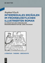 Title: Intermediales Erzählen im frühneuzeitlichen illustrierten Roman: Zu Struktur und Wirkung der Medienkombination bei Jörg Wickram, Author: Raphael Kuch