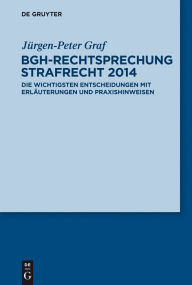 Title: BGH-Rechtsprechung Strafrecht 2014: Die wichtigsten Entscheidungen mit Erläuterungen und Praxishinweisen, Author: Jürgen-Peter Graf