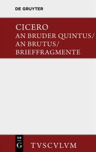 Title: An Bruder Quintus. An Brutus. Brieffragmente / Epistulae ad Quintum fratrem. Epistulae ad Brutum. Fragmenta epistularum. Accedit Q. Tulli Ciceronis Commentariolum Petitionis.: Lateinisch - deutsch, Author: Cicero