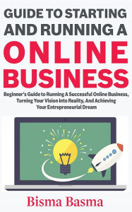 Title: Guide to Starting and Running an Online Business: Beginner's Guide to running a Successful Online Business, Author: Bisma Basma